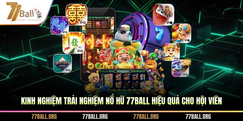 Kinh nghiệm trải nghiệm nổ hũ 77ball hiệu quả cho hội viên