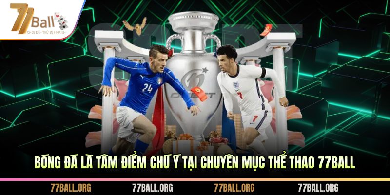 Bóng đá là tâm điểm chú ý tại chuyên mục thể thao 77BALL