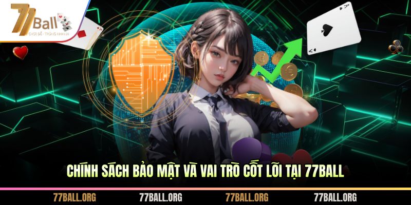 Chính sách bảo mật và vai trò cốt lõi tại 77BALL