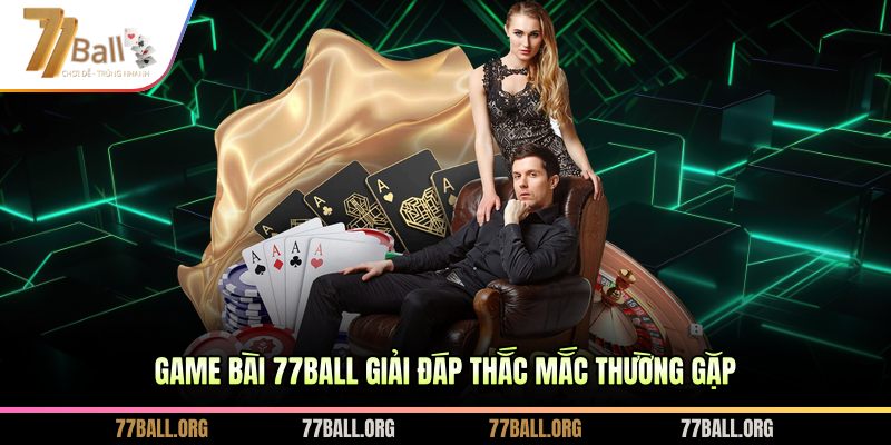 Game bài 77BALL giải đáp thắc mắc thường gặp