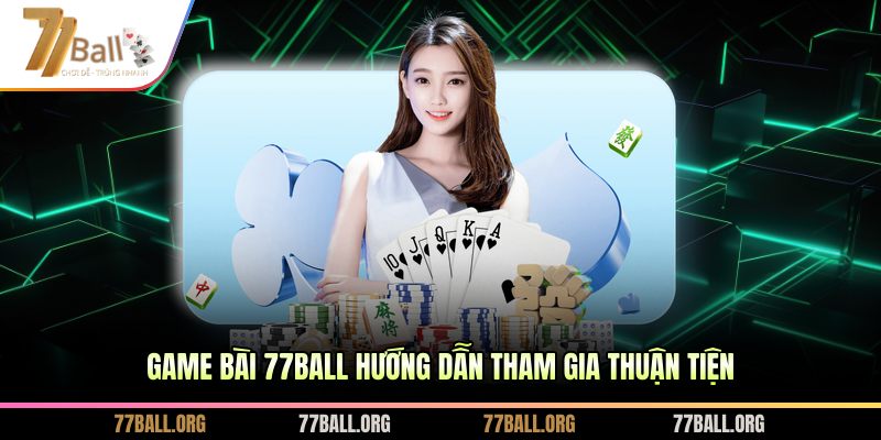 Game bài 77BALL hướng dẫn tham gia thuận tiện