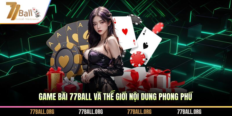 Game bài 77BALL và thế giới nội dung phong phú