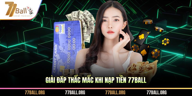 Giải đáp thắc mắc khi nạp tiền 77BALL