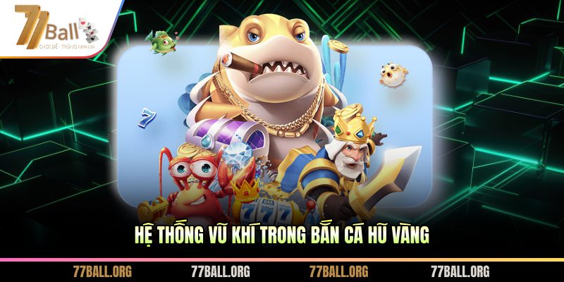 Hệ thống vũ khí trong Bắn Cá Hũ Vàng