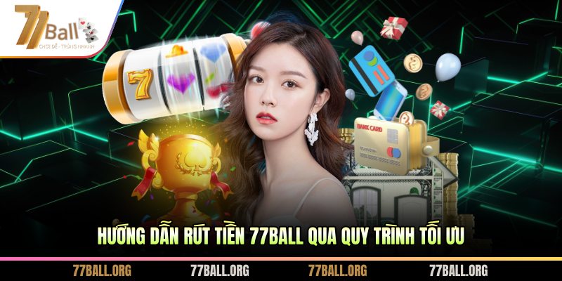 Hướng dẫn rút tiền 77BALL qua quy trình tối ưu
