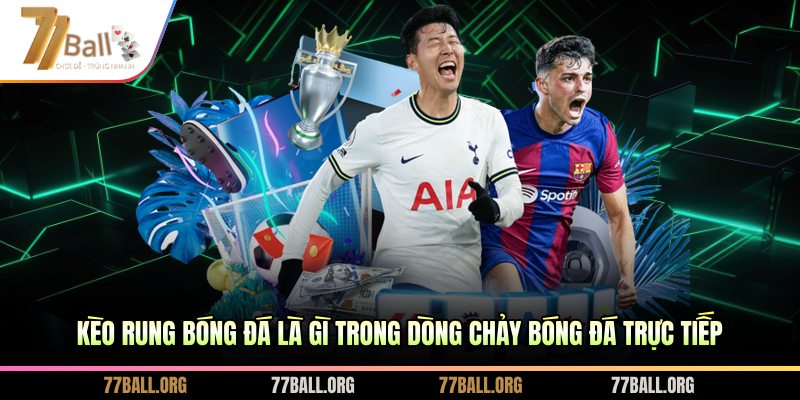 Kèo rung bóng đá là gì trong dòng chảy bóng đá trực tiếp