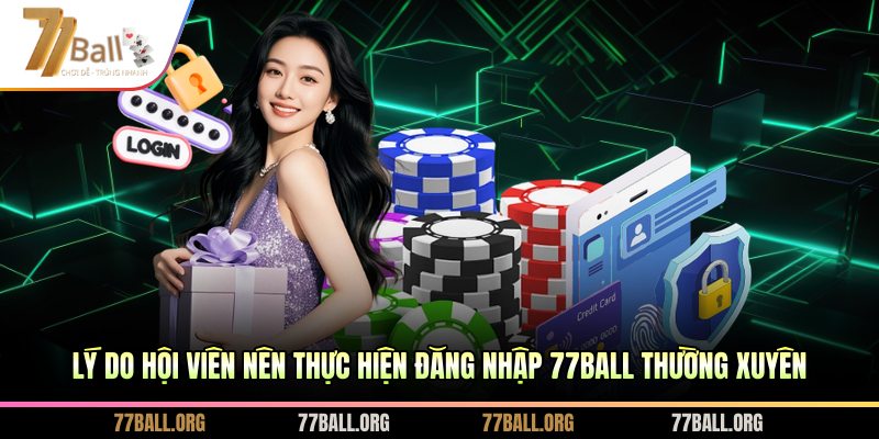 Lý do hội viên nên thực hiện đăng nhập 77BALL thường xuyên