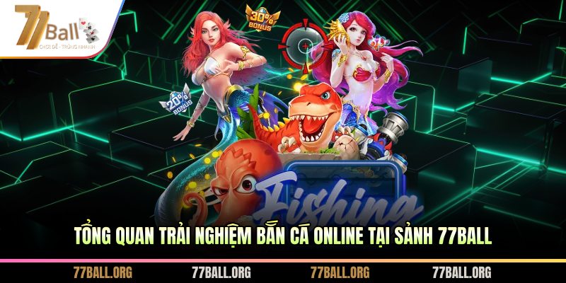 Tổng quan trải nghiệm bắn cá online tại sảnh 77BALL